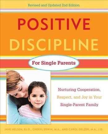 Positive discipline for single parents : nurturing cooperation, respect, and joy in your single-parent family / Jane Nelsen, Cheryl Erwin, and Carol Delzer.