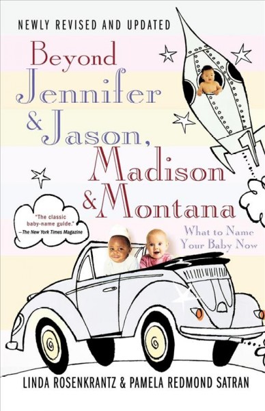 Beyond Jennifer & Jason, Madison & Montana : what to name your baby now / Linda Rosenkrantz and Pamela Redmond Satran.