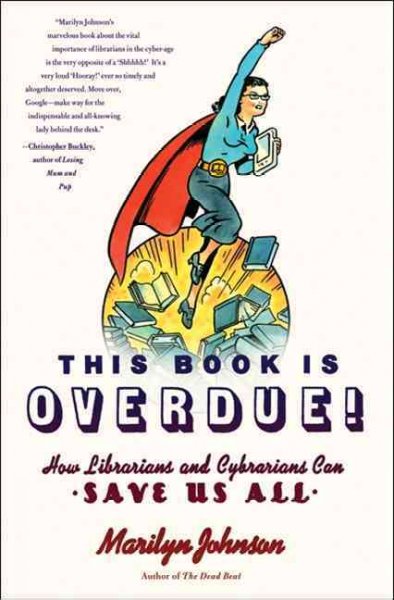 This book is overdue! : how librarians and cybrarians can save us all / Marilyn Johnson.