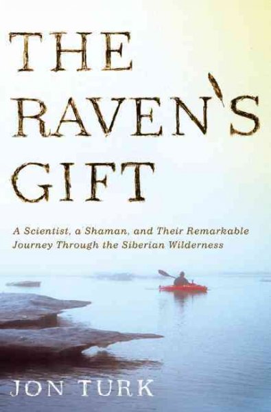 The raven's gift : a scientist, a shaman, and their remarkable journey through the Siberian wilderness / Jon Turk.
