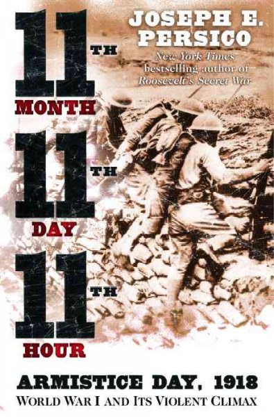 Eleventh month, eleventh day, eleventh hour : Armistice Day, 1918 : World War I and its violent climax / Joseph E. Persico.