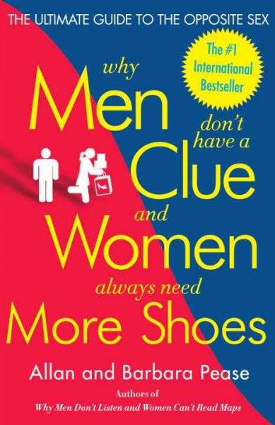 Why men don't have a clue and women always need more shoes : the ultimate guide to the opposite sex / Allan and Barbara Pease.