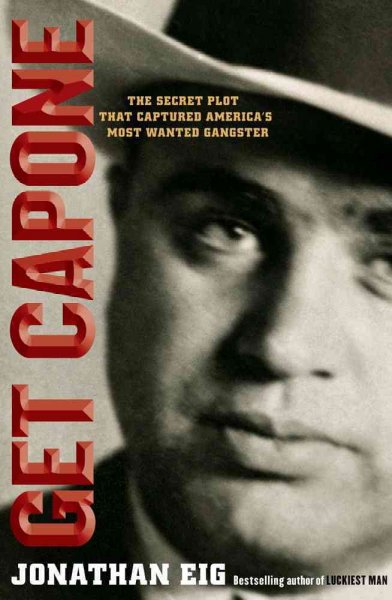 Get Capone : the secret plot that captured America's most wanted gangster / Jonathan Eig.