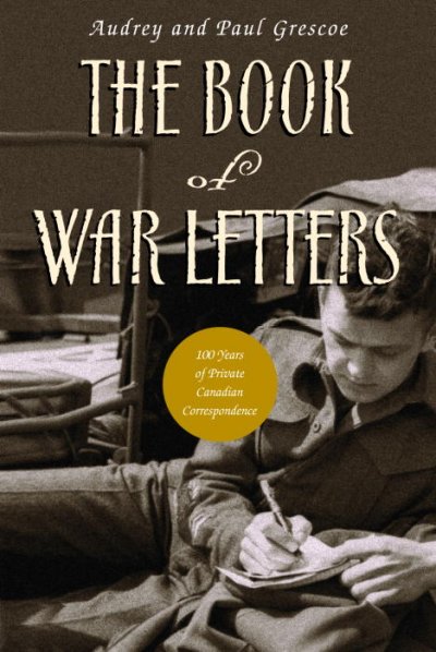 The book of war letters : 100 years of private Canadian correspondence / compiled and edited by Audrey and Paul Grescoe.