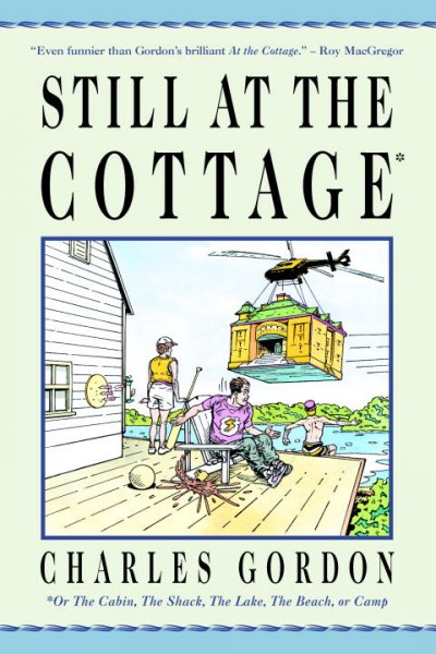 Still at the cottage : [or the cabin, the shack, the lake, the beach or camp] / Charles Gordon ; with illustrations by Graham Pilsworth.