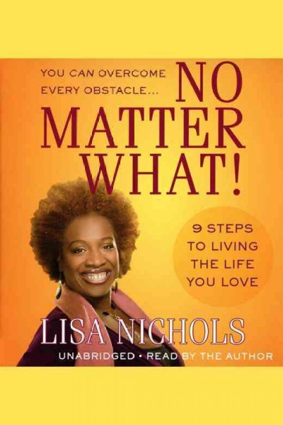 No matter what! : 9 steps to living the life you love / Lisa Nichols.