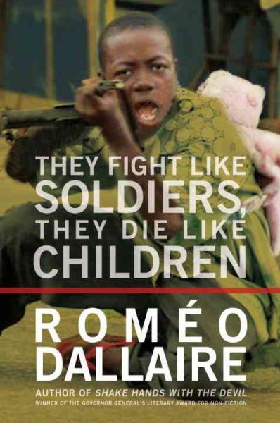 They fight like soldiers, they die like children : the global quest to eradicate the use of child soldiers / Romeo Dallaire ; with Jessica Dee Humphreys.