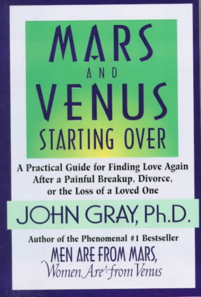 Mars and Venus starting over : a practical guide for finding love again after a painful breakup, divorce, or the loss of a loved one / John Gray.