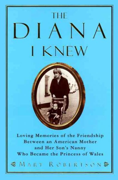 Diana I knew : loving memories of the friendship between an American mother and her son's nanny who became the Princess of Wales / Mary Robertson.