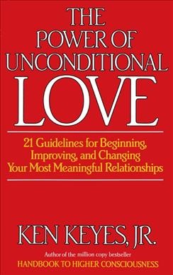 The power of unconditional love : 21 guidelines for beginning, improving, and changing your most meaningful relationships / Ken Keyes, Jr., with Penny Keyes.