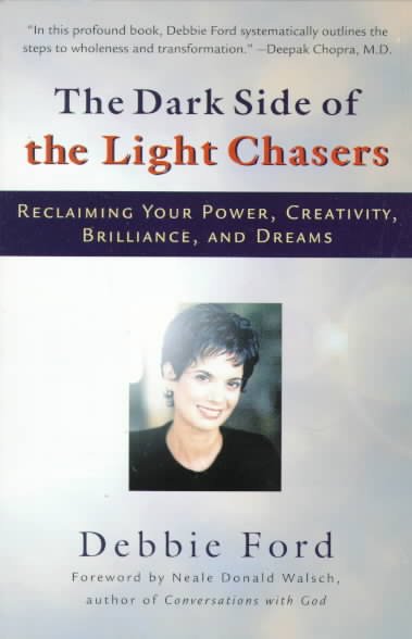 The dark side of the light chasers : reclaiming your power, creativity, brilliance, and dreams / by Debbie Ford, foreword by Neale Donald Walsch.