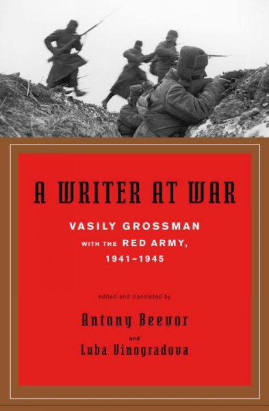 A writer at war : Vasily Grossman with the Red Army, 1941-1945 / [Vasily Grossman] ; edited and translated by Antony Beevor & Luba Vinogradova.