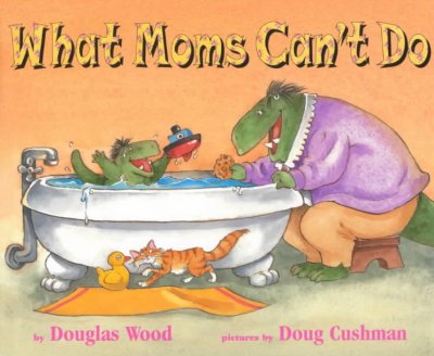 What moms can't do / by Douglas Wood ; pictures by Doug Cushman.