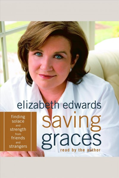 Saving graces [electronic resource] : [finding solace and strength from friends and strangers] / Elizabeth Edwards.