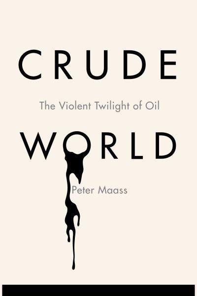 Crude world [electronic resource] : the violent twilight of oil / Peter Maass.