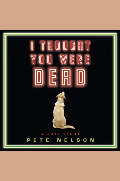 I thought you were dead [electronic resource] : a love story / Pete Nelson.