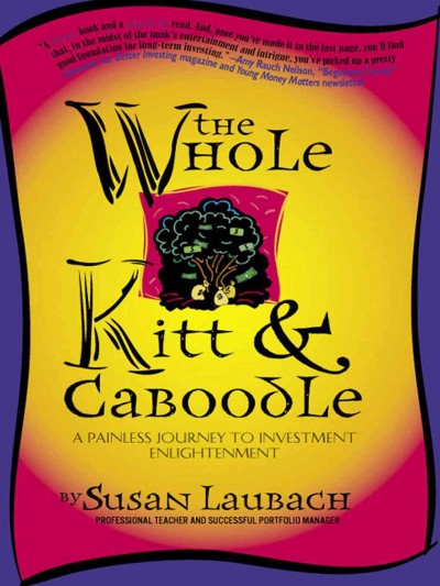 The whole Kitt & Caboodle [electronic resource] : a painless journey to investment enlightenment / by Susan Laubach.