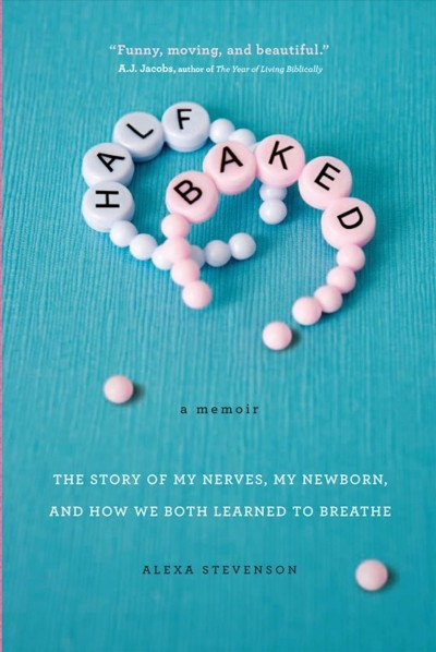 Half baked [electronic resource] : the story of my nerves, my newborn and how we both learned to breathe / Alexa Stevenson.