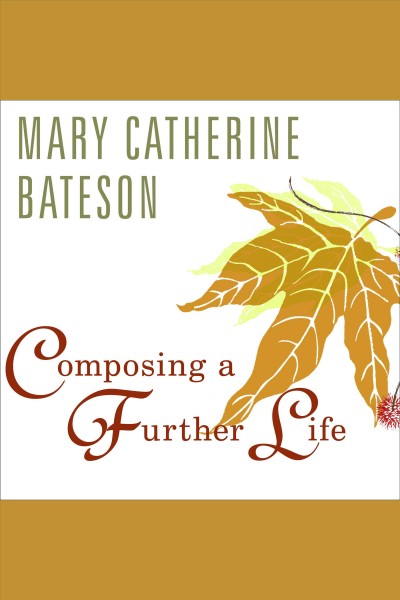 Composing a further life [electronic resource] : [the age of active wisdom] / Mary Catherine Bateson.