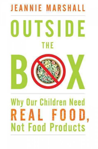 Outside the box : why our children need real food, not food products / Jeannie Marshall.