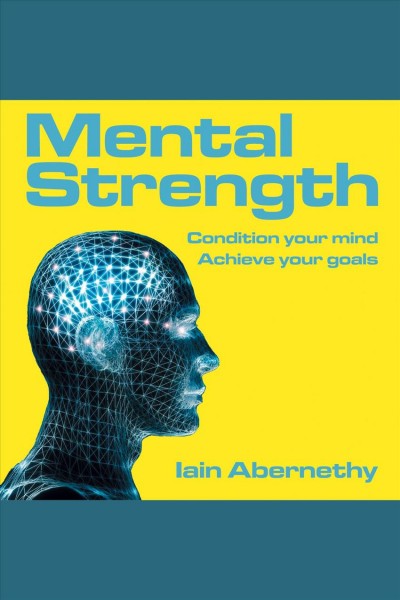 Mental strength [electronic resource] : condition your mind, achieve your goals / Iain Abernethy.