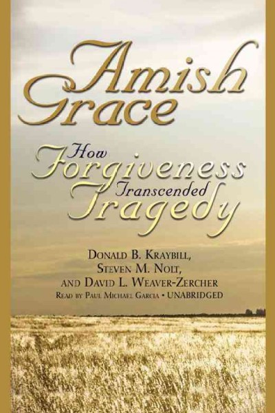 Amish grace [electronic resource] : how forgiveness transcended tragedy / Donald B. Kraybill, Steven M. Nolt, David L. Weaver-Zercher.