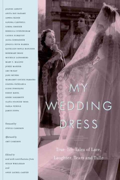 My wedding dress [electronic resource] : true-life tales of lace, laughter, tears and tulle / edited by and with contributions from Susan Whelehan and Anne Laurel Carter ; foreword by Stevie Cameron ; afterword by Amy Cameron.