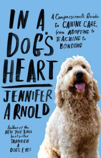 In a dog's heart [electronic resource] : what our dogs need, want, and deserve-and the gifts we can expect in return / Jennifer Arnold.