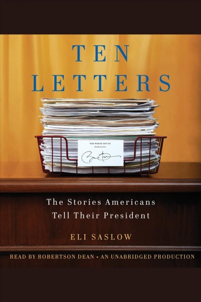 Ten letters [electronic resource] : [the stories Americans tell their president] / Eli Saslow.