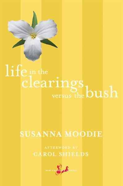 Life in the clearings versus the bush [electronic resource] / Susanna Moodie ; afterword by Carol Shields.