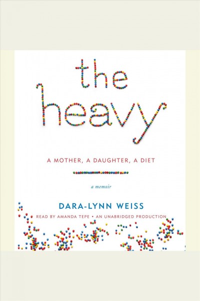 The heavy [electronic resource] : a mother, a daughter, a diet : a memoir / Dara-Lynn Weiss.