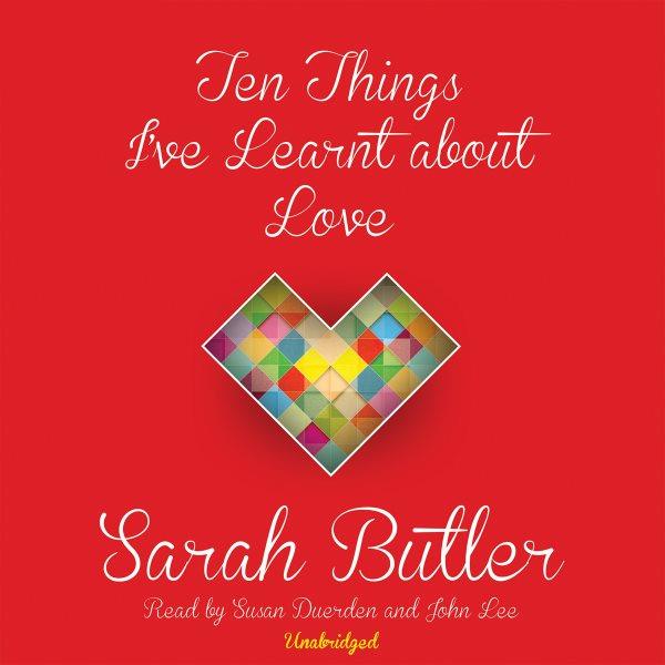Ten things I've learnt about love [electronic resource] : a novel / Sarah Butler.