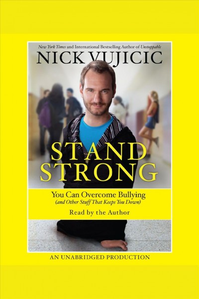 Stand strong : you can overcome bullying (and other stuff that keeps you down) / Nick Vujicic.