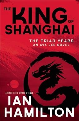 The King of Shanghai : Ava Lee: the triad years / Book 7 / Ian Hamilton.