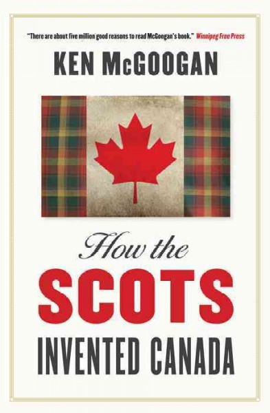 How the Scots invented Canada [electronic resource] / Ken McGoogan.
