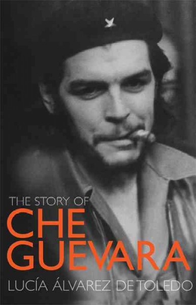 The story of Che Guevara [electronic resource (eBook)] / Lucía Álvarez de Toledo.