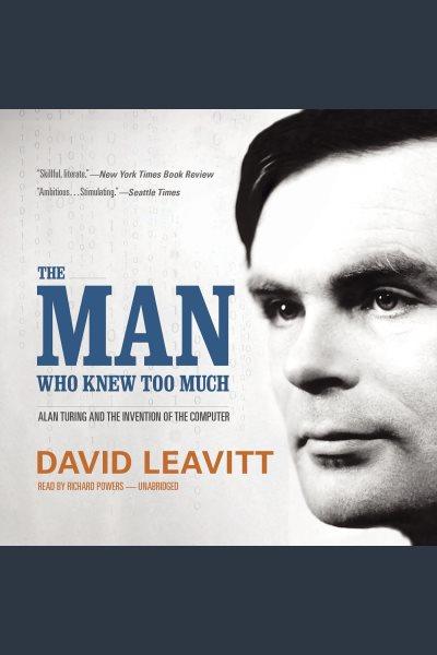The man who knew too much : Alan Turing and the invention of the computer / David Leavitt.