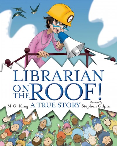 Librarian on the roof! : a true story / M.G. King ; illustrated by Stephen Gilpin.