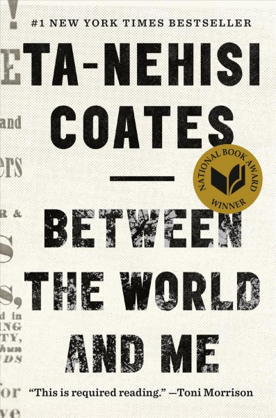 Between the world and me / by Ta-Nehisi Coates.