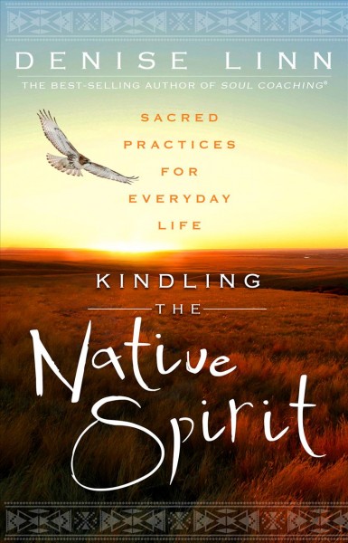 Kindling the native spirit : sacred practices for everyday life / Denise Linn.