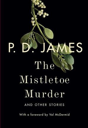 The mistletoe murder : and other stories / P. D. James ; with a foreword by Val McDermid.