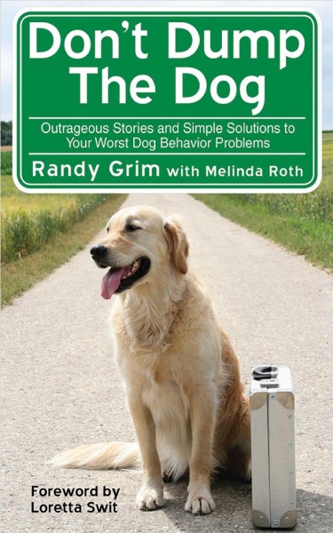 Don't dump the dog : outrageous stories and simple solutions to your worst dog behavior problems / Randy Grim with Melinda Roth ; foreword by Loretta Swit.
