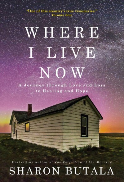 Where I live now : a journey through love and loss to healing and hope / Sharon Butala.