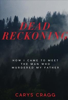 Dead reckoning : how I came to meet the man who murdered my father / Carys Cragg.