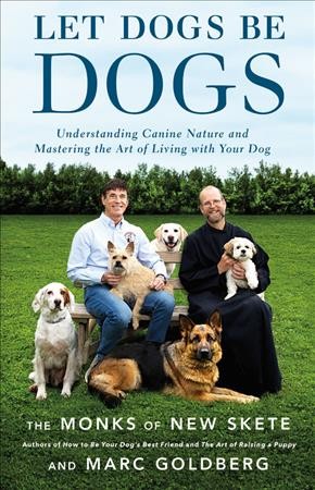 Let dogs be dogs : understanding canine nature and mastering the art of living with your dog / The Monks of New Skete ; with Marc Goldberg.