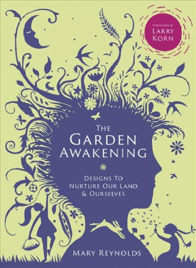 The garden awakening : designs to nurture our land & ourselves / Mary Reynolds ; foreword by Larry Korn.