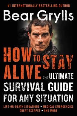 How to stay alive : the ultimate survival guide for any situation / Bear Grylls.