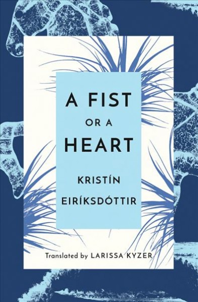 A fist or a heart / Kristín Eiríksdóttir ; translated by Larissa Kyzer.