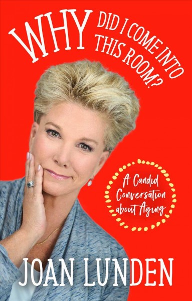 Why did I come into this room? : a candid conversation about aging / by Joan Lunden.