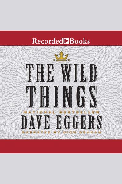 The wild things [electronic resource]. Dave Eggers.